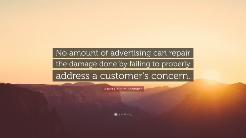 Albert Houtum-Schindler Quote: “No amount of advertising can repair the damage done by failing to properly address a customer’s concern.”