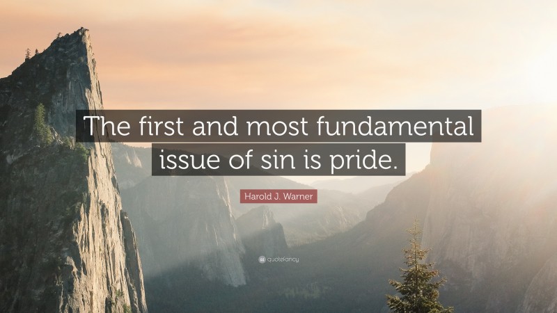 Harold J. Warner Quote: “The first and most fundamental issue of sin is pride.”
