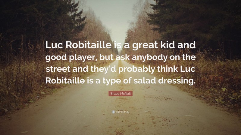 Bruce McNall Quote: “Luc Robitaille is a great kid and good player, but ask anybody on the street and they’d probably think Luc Robitaille is a type of salad dressing.”