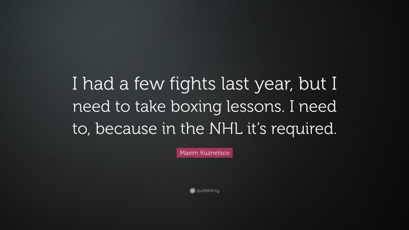 Maxim Kuznetsov Quote: “I had a few fights last year, but I need to take boxing lessons. I need to, because in the NHL it’s required.”