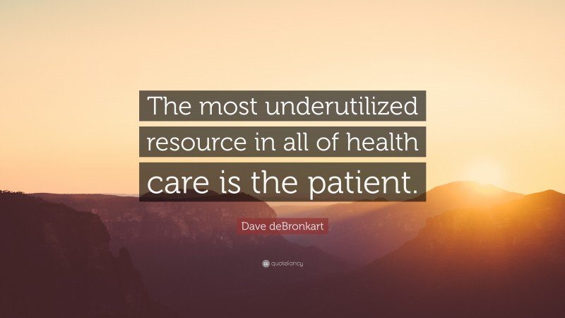 Dave deBronkart Quote: “The most underutilized resource in all of health care is the patient.”