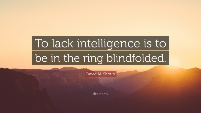 David M. Shoup Quote: “To lack intelligence is to be in the ring blindfolded.”