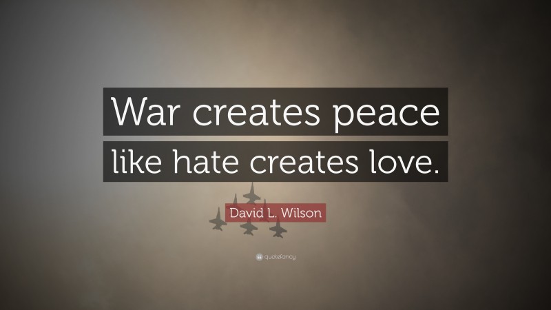 David L. Wilson Quote: “War creates peace like hate creates love.”