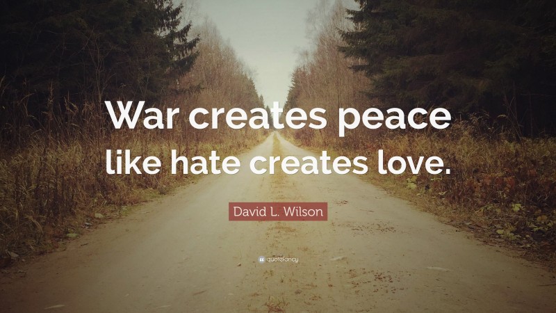 David L. Wilson Quote: “War creates peace like hate creates love.”