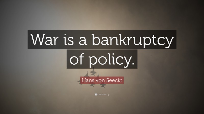 Hans von Seeckt Quote: “War is a bankruptcy of policy.”