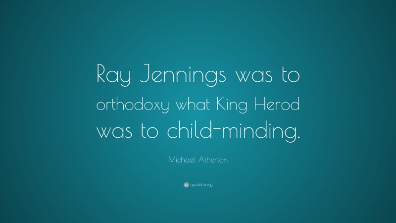 Michael Atherton Quote: “Ray Jennings was to orthodoxy what King Herod was to child-minding.”