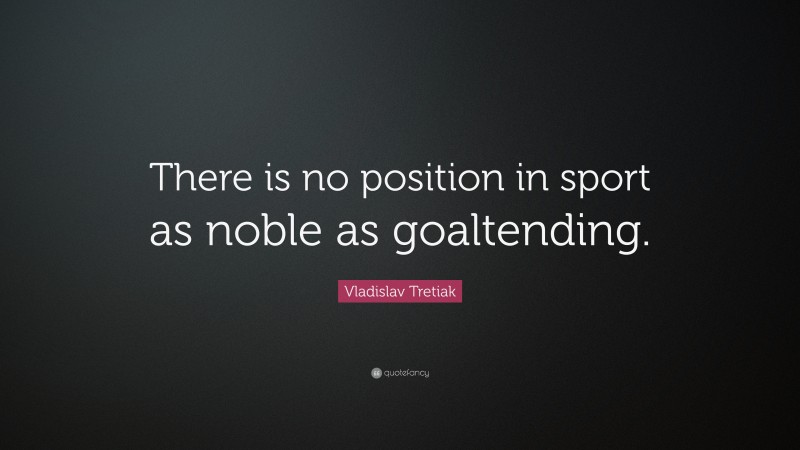 Vladislav Tretiak Quote: “There is no position in sport as noble as goaltending.”