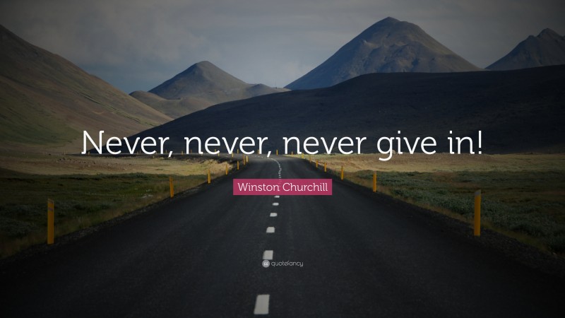Winston Churchill Quote: “Never, never, never give in!”