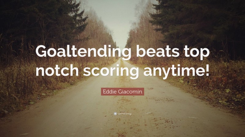 Eddie Giacomin Quote: “Goaltending beats top notch scoring anytime!”
