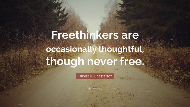 Gilbert K. Chesterton Quote: “Freethinkers are occasionally thoughtful, though never free.”
