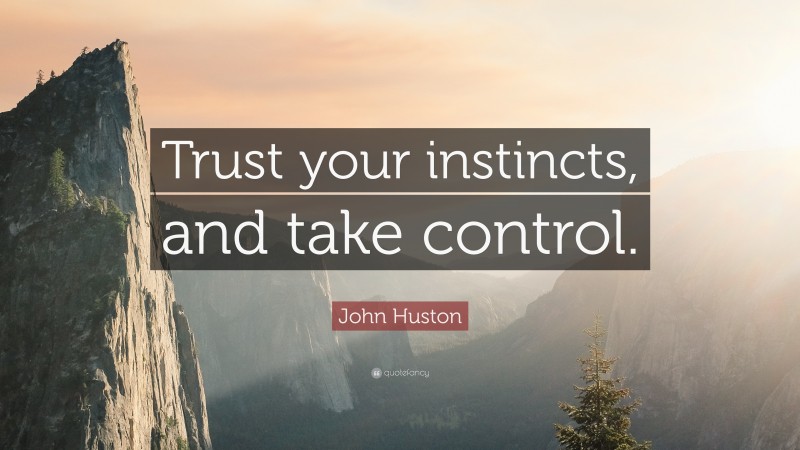 John Huston Quote: “Trust your instincts, and take control.”