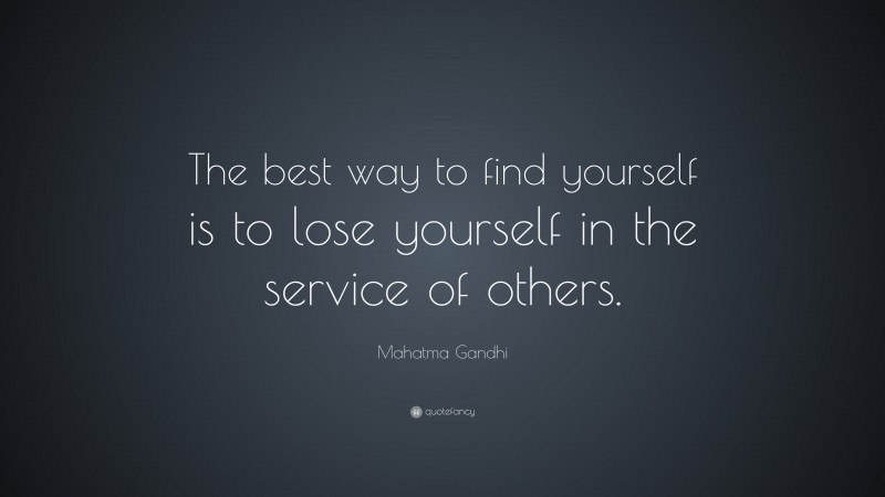 Mahatma Gandhi Quote: “The best way to find yourself is to lose yourself in the service of others.”