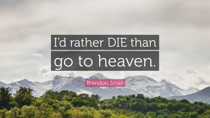 Brendon Small Quote: “I’d rather DIE than go to heaven.”