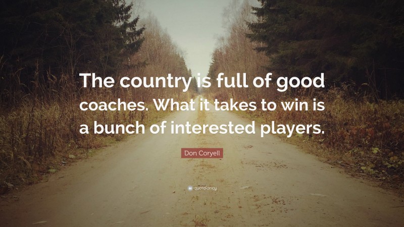 Don Coryell Quote: “The country is full of good coaches. What it takes to win is a bunch of interested players.”