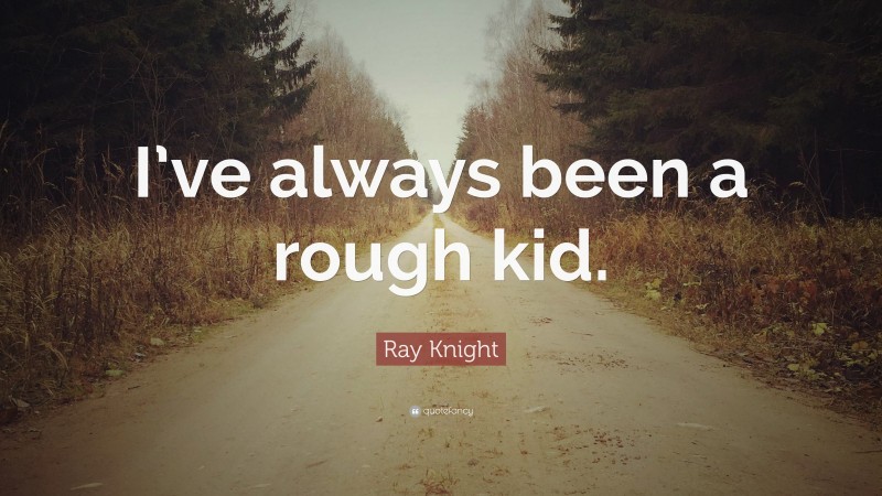 Ray Knight Quote: “I’ve always been a rough kid.”