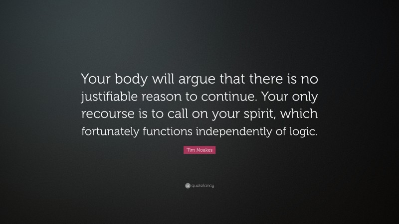 Tim Noakes Quote: “Your body will argue that there is no justifiable reason to continue. Your only recourse is to call on your spirit, which fortunately functions independently of logic.”