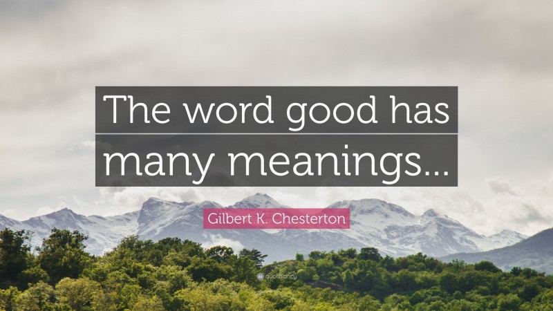 Gilbert K. Chesterton Quote: “The word good has many meanings...”
