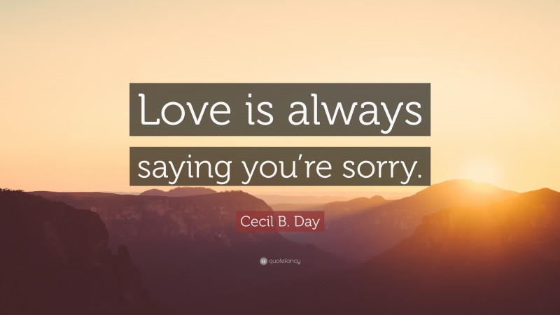 Cecil B. Day Quote: “Love is always saying you’re sorry.”