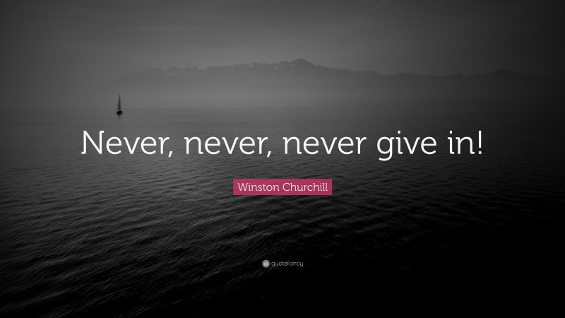 Winston Churchill Quote: “Never, never, never give in!”