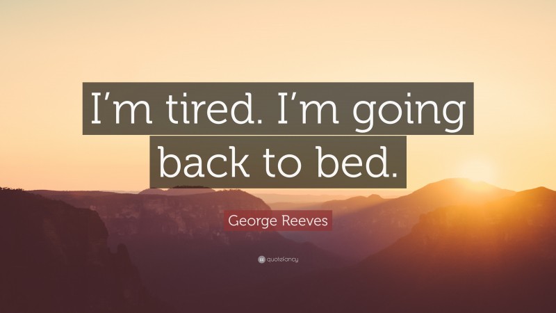 George Reeves Quote: “I’m tired. I’m going back to bed.”