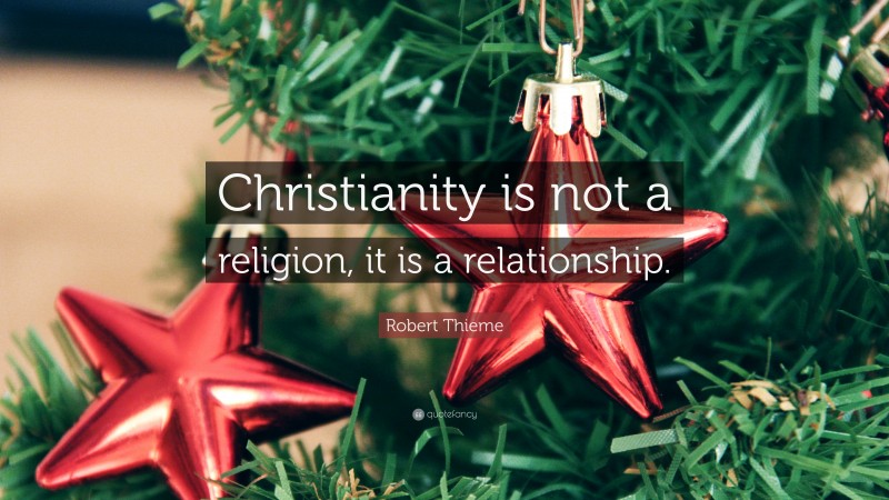 Robert Thieme Quote: “Christianity is not a religion, it is a relationship.”