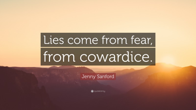 Jenny Sanford Quote: “Lies come from fear, from cowardice.”