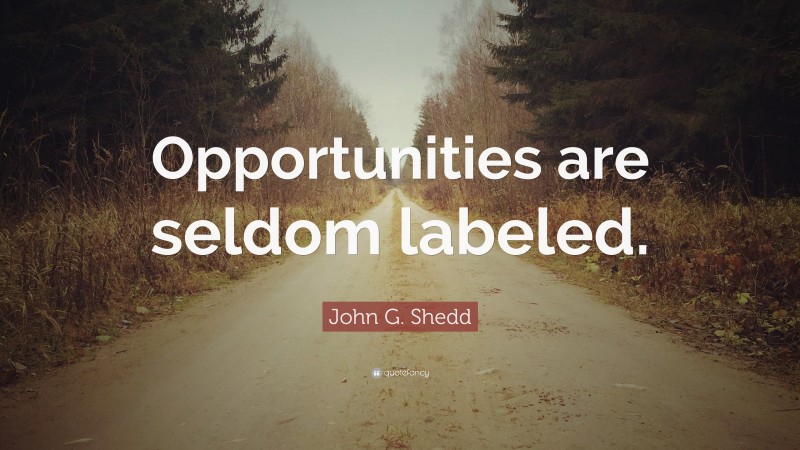 John G. Shedd Quote: “Opportunities are seldom labeled.”