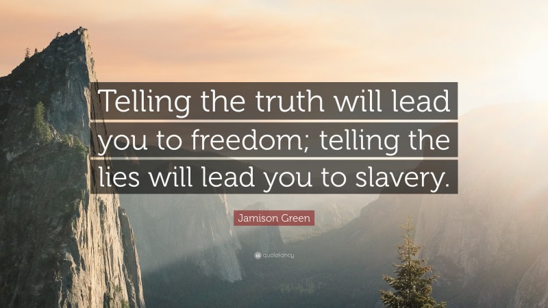 Jamison Green Quote: “Telling the truth will lead you to freedom; telling the lies will lead you to slavery.”