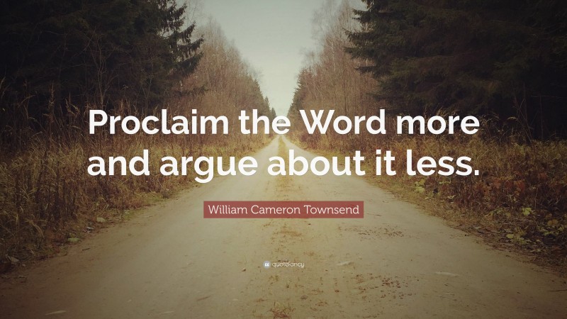 William Cameron Townsend Quote: “Proclaim the Word more and argue about it less.”