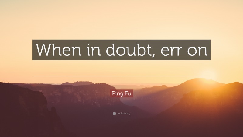 Ping Fu Quote: “When in doubt, err on the side of generosity.”