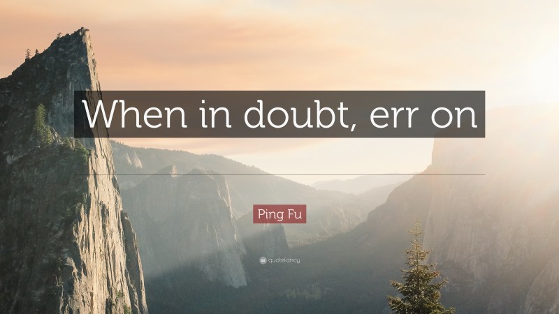 Ping Fu Quote: “When in doubt, err on the side of generosity.”