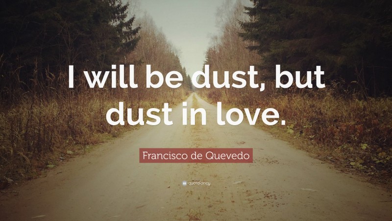 Francisco de Quevedo Quote: “I will be dust, but dust in love.”