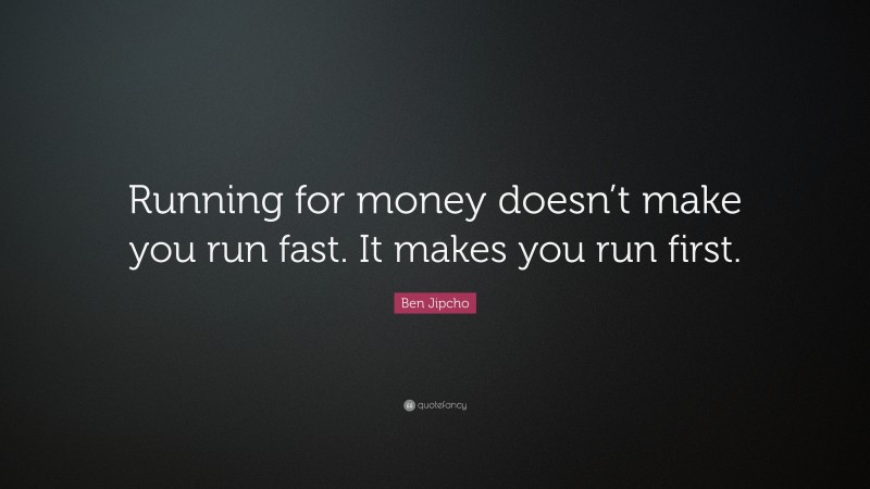 Ben Jipcho Quote: “Running for money doesn’t make you run fast. It makes you run first.”