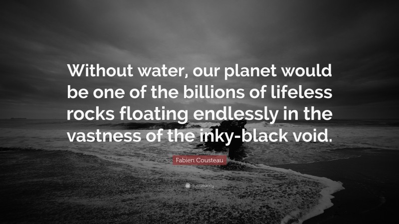 Fabien Cousteau Quote: “Without water, our planet would be one of the billions of lifeless rocks floating endlessly in the vastness of the inky-black void.”