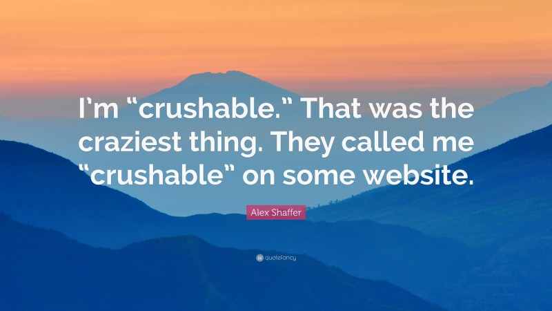 Alex Shaffer Quote: “I’m “crushable.” That was the craziest thing. They called me “crushable” on some website.”