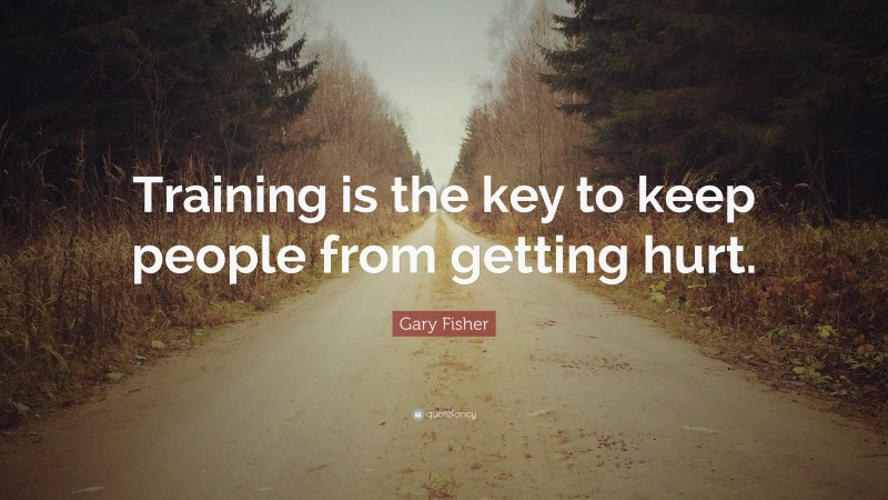 Gary Fisher Quote: “Training is the key to keep people from getting hurt.”