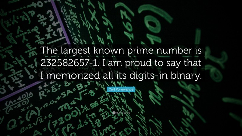 Carl Pomerance Quote: “The largest known prime number is 232582657-1. I am proud to say that I memorized all its digits-in binary.”