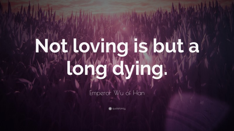 Emperor Wu of Han Quote: “Not loving is but a long dying.”
