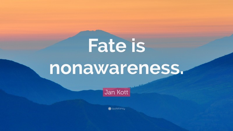 Jan Kott Quote: “Fate is nonawareness.”
