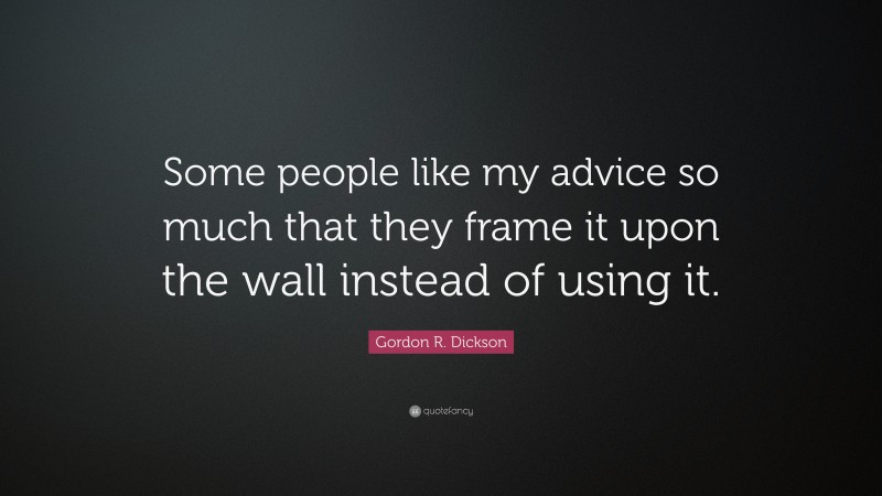 Gordon R. Dickson Quote: “Some people like my advice so much that they frame it upon the wall instead of using it.”