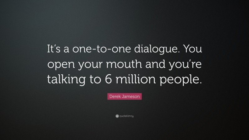 Derek Jameson Quote: “It’s a one-to-one dialogue. You open your mouth and you’re talking to 6 million people.”