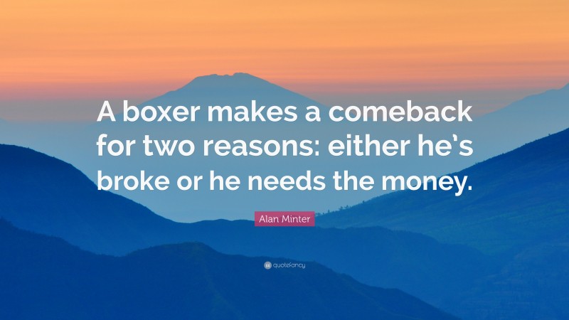 Alan Minter Quote: “A boxer makes a comeback for two reasons: either he’s broke or he needs the money.”