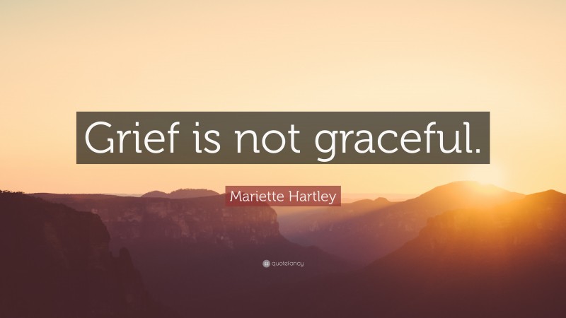 Mariette Hartley Quote: “Grief is not graceful.”