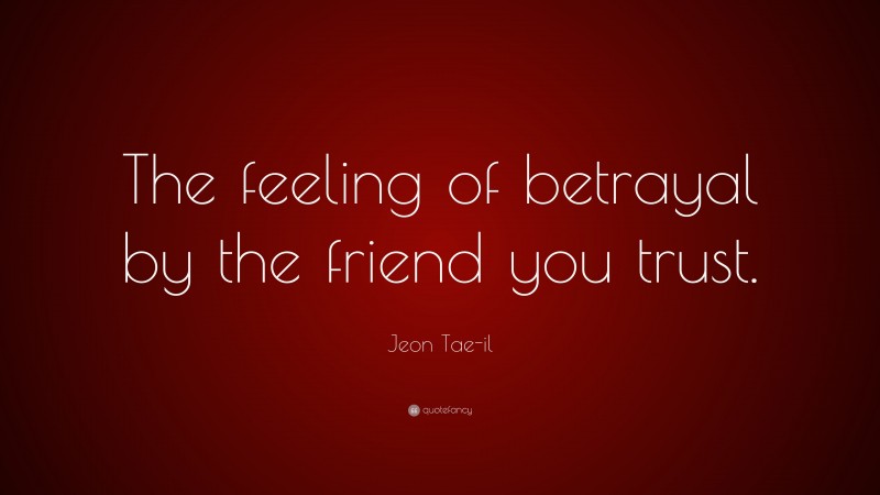 Jeon Tae-il Quote: “The feeling of betrayal by the friend you trust.”
