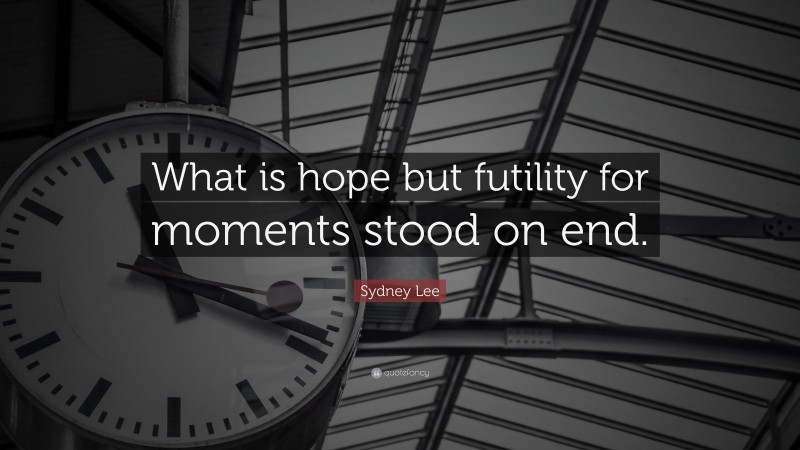 Sydney Lee Quote: “What is hope but futility for moments stood on end.”