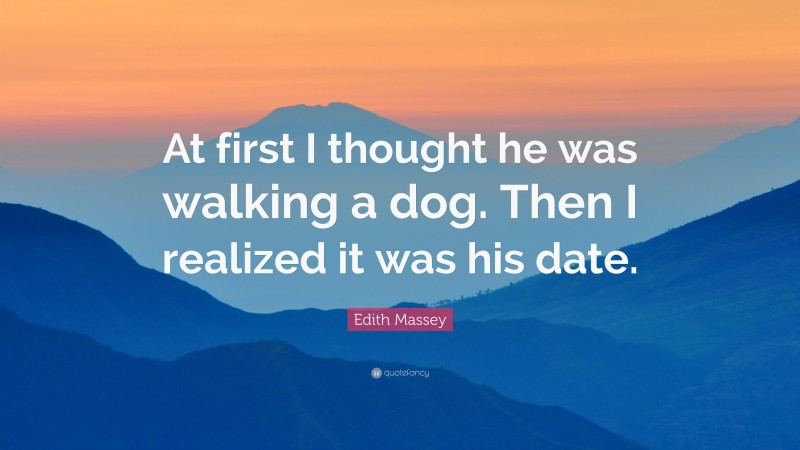 Edith Massey Quote: “At first I thought he was walking a dog. Then I realized it was his date.”