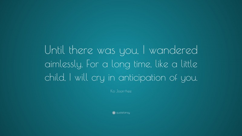 Ko Joon-hee Quote: “Until there was you, I wandered aimlessly. For a long time, like a little child, I will cry in anticipation of you.”
