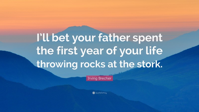 Irving Brecher Quote: “I’ll bet your father spent the first year of your life throwing rocks at the stork.”