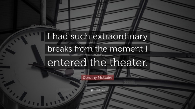 Dorothy McGuire Quote: “I had such extraordinary breaks from the moment I entered the theater.”