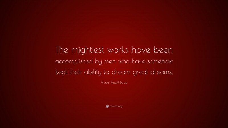 Walter Russell Bowie Quote: “The mightiest works have been accomplished by men who have somehow kept their ability to dream great dreams.”